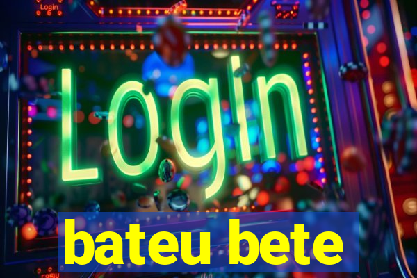 bateu bete